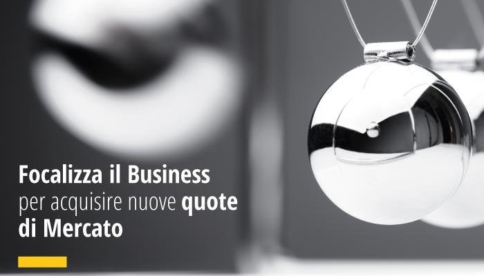 Focalizza il Business per acquisire nuove quote di Mercato