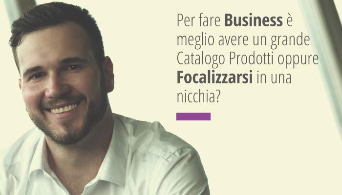 Per fare Business è meglio avere un grande Catalogo Prodotti oppure Focalizzarsi in una nicchia