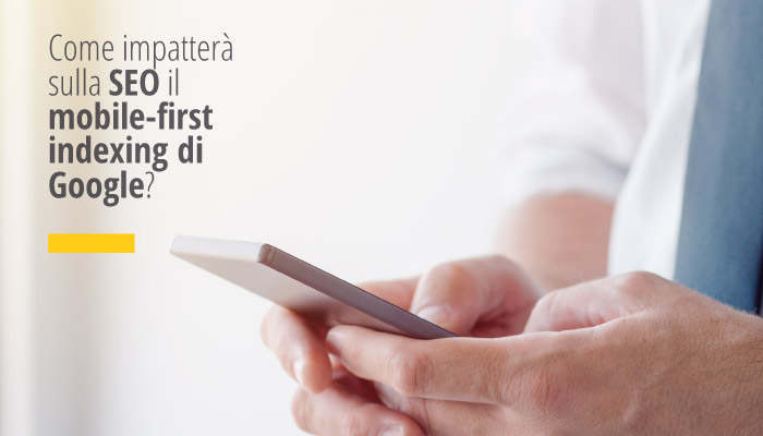 Come impatterà sulla SEO il mobile-first indexing di Google