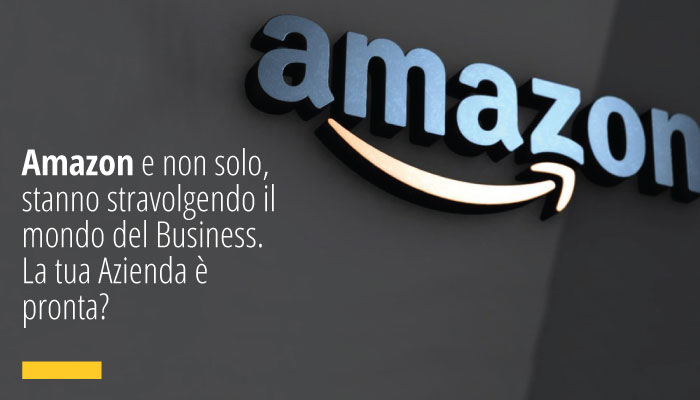 Amazon stanno stravolgendo il mondo del Business. La tua Azienda è pronta?