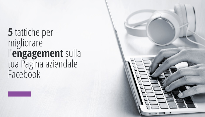 5 tattiche per migliorare l'engagement sulla tua Pagina aziendale Facebook