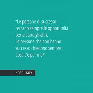Le persone di successo cercano sempre le opportunità per aiutare gli altri. Le persone che non hanno successo chiedono sempre: Cosa c’è per me? Brian Tracy