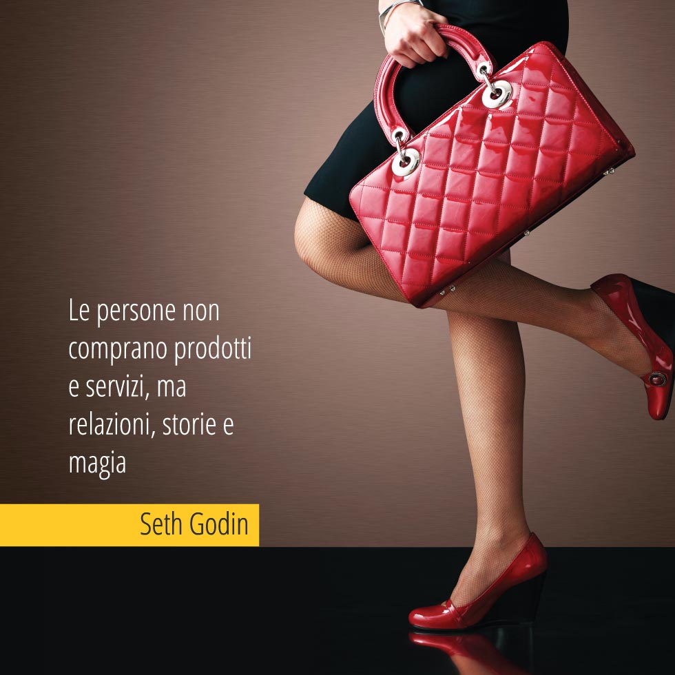 Le persone non comprano prodotti e servizi, ma relazioni, storie e magia. Seth Godin