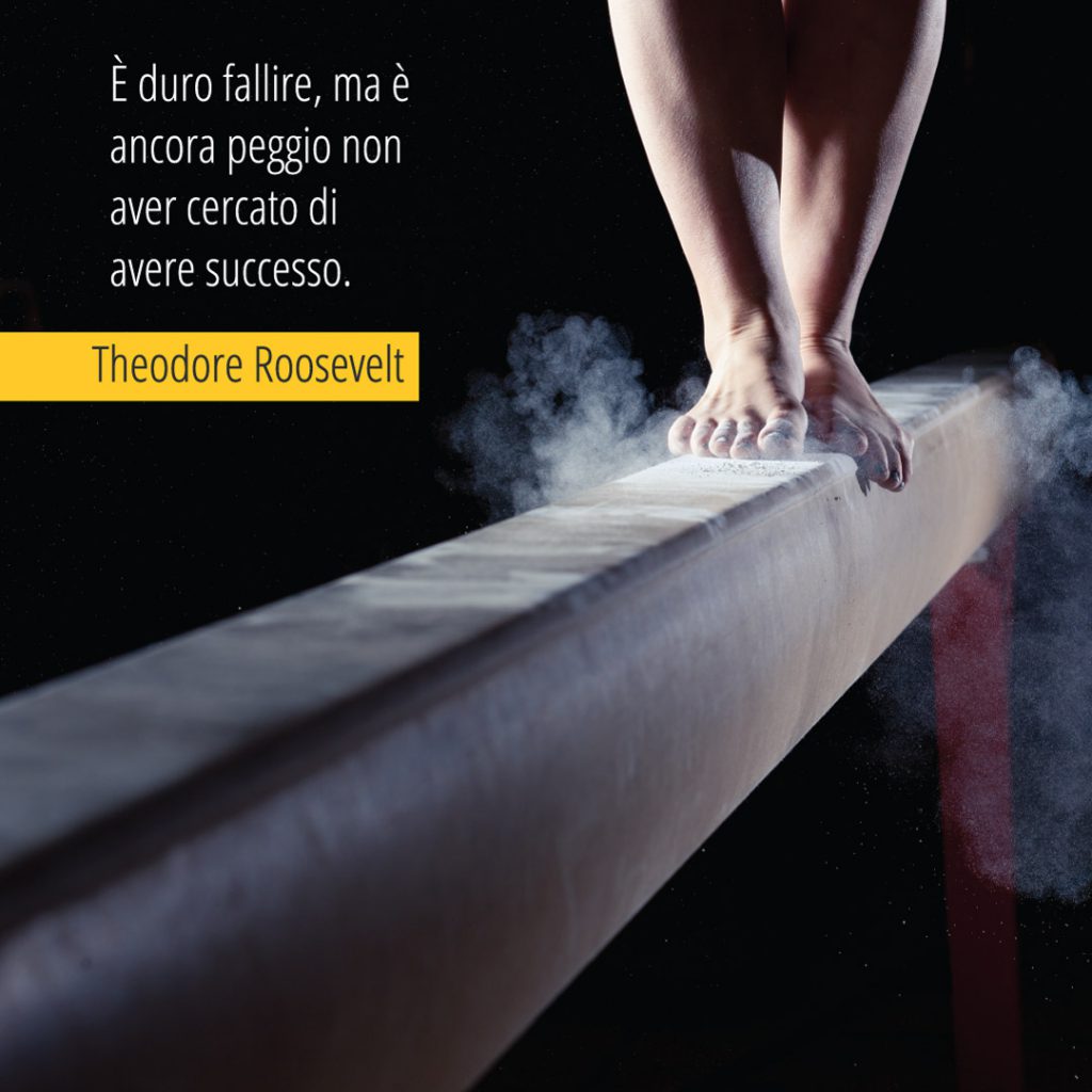 Theodore Roosevelt "È duro fallire, ma è ancora peggio non aver cercato di avere successo."