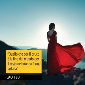 Citazione di Lao Tsu "Quello che per il bruco è la fine del mondo per il resto del mondo è una farfalla"