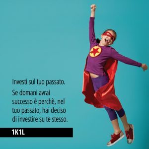 "Investi sul tuo passato. Se domani avrai successo è perchè, nel tuo passato, hai deciso di investire su te stesso." (1K1L)