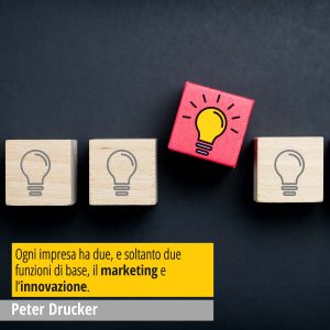 In questa immagine una citazione del grande Peter Drucker, guru mondiale del Marketing "Ogni impresa ha due, e soltanto due funzioni di base, il marketing e l’innovazione."