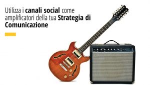 Utilizza i canali social come amplificatori della tua Strategia di Comunicazione