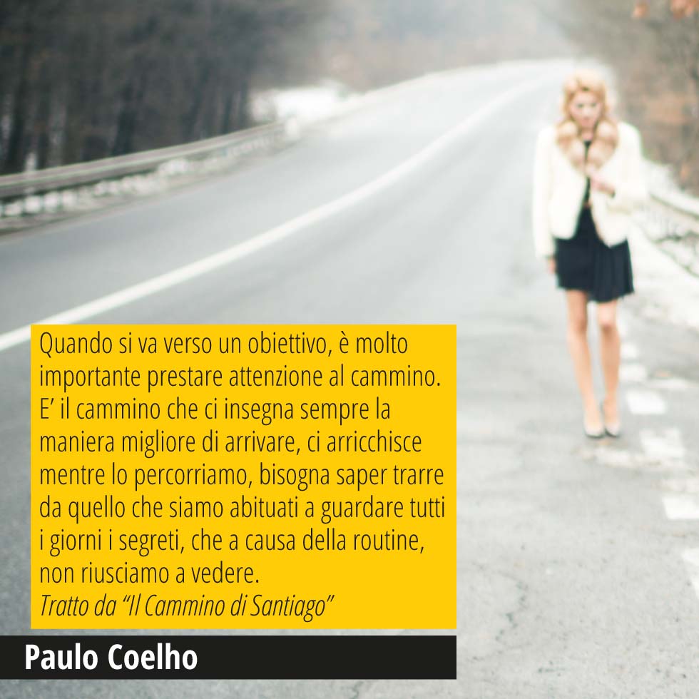 Quando si va verso un obiettivo, è molto importante prestare attenzione al cammino. E’ il cammino che ci insegna sempre la maniera migliore di arrivare, ci arricchisce mentre lo percorriamo, bisogna saper trarre da quello che siamo abituati a guardare tutti i giorni i segreti, che a causa della routine, non riusciamo a vedere. Tratto da “Il Cammino di Santiago” Paulo Coelho