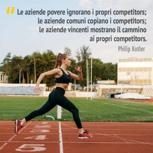 Citazione di Philip Kotler "Le aziende povere ignorano i propri competitors; le aziende comuni copiano i competitors; le aziende vincenti mostrano il cammino ai propri competitors".