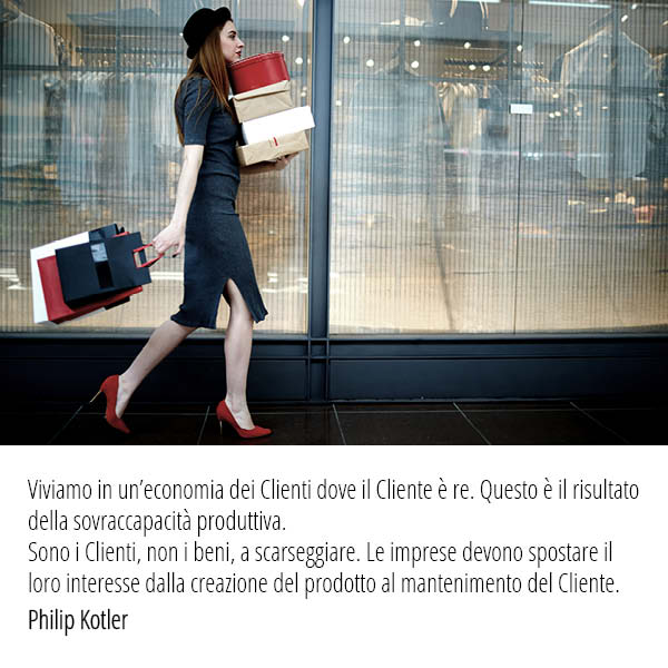Viviamo in un’economia dei Clienti dove il Cliente è re. Questo è il risultato della sovraccapacità produttiva. Sono i Clienti, non i beni, a scarseggiare. Le imprese devono spostare il loro interesse dalla creazione del prodotto al mantenimento del Cliente.