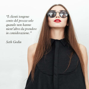 Una bellissima citazione di Seth Godin guru mondiale del Marketing "“I clienti tengono conto del prezzo solo quando non hanno nient’altro da prendere in considerazione.”