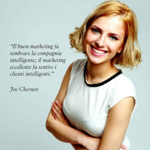 Citazione di Joe Chernov “Il buon marketing fa sembrare la compagnia intelligente; il marketing eccellente fa sentire i clienti intelligenti.”