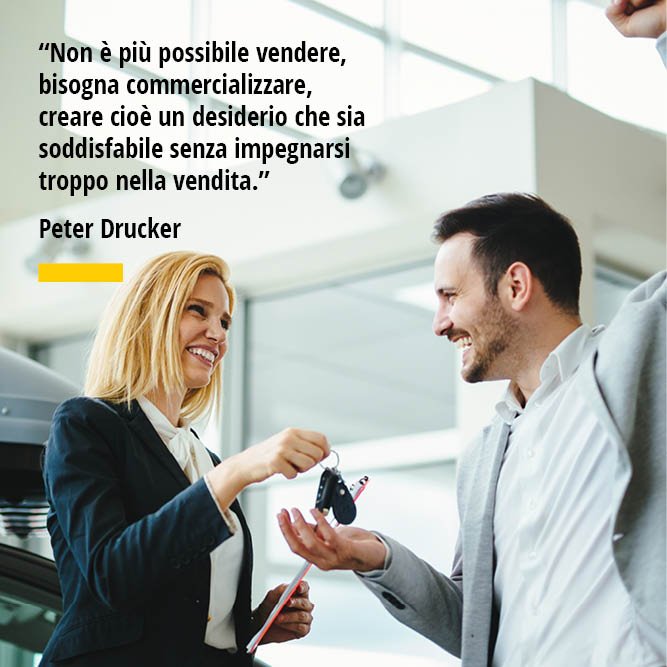 Citazione di Peter Drucker Non è più possibile vendere bisogna commercializzare creare cioè un desiderio che sia soddisfabile senza impegnarsi troppo nella vendita