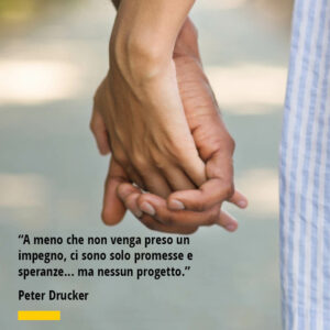 Citazione di Peter Druker “A meno che non venga preso un impegno, ci sono solo promesse e speranze... ma nessun progetto.”