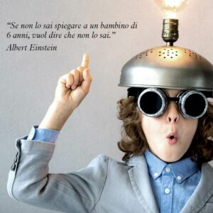 Citazione di Albert Einstein "Se non lo sai spiegare a un bambino di 6 anni, vuol dire che non lo sai"