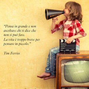 Citazione di Tim Ferriss “Pensa in grande e non ascoltare chi ti dice che non si può fare. La vita è troppo breve per pensare in piccolo.”