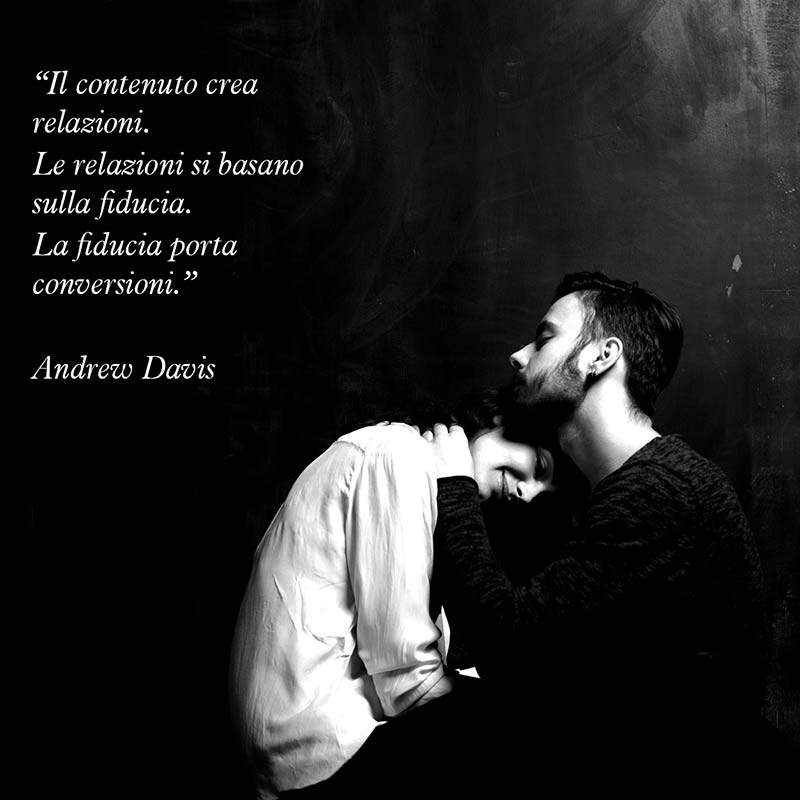 Citazione di Andrew Davis “Il contenuto crea relazioni. Le relazioni si basano sulla fiducia. La fiducia porta conversioni.”