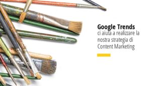 Google Trends ci aiuta a realizzare la nostra strategia di content marketing