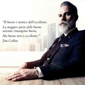 Citazione di Jim Collins “Il buono è nemico dell’eccellente. La maggior parte delle buone aziende rimangono buone. Ma buono non è eccellente.”