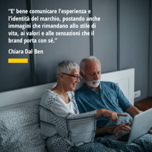 Citazione di Chiara Dal Ben “E’ bene comunicare l’esperienza e l’identità del marchio, postando anche immagini che rimandano allo stile di vita, ai valori e alle sensazioni che il brand porta con sé.”