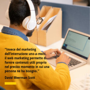 Citazioni di David Meerman Scott Invece del marketing dell’interruzione uno-a-molti, il web marketing permette di fornire contenuti utili proprio nel preciso momento in cui una persona ne ha bisogno