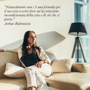 “Naturalmente non c’è una formula per il successo eccetto forse un’accettazione incondizionata della vita e di ciò che ci porta.” Arthur Rubinstein