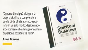 “Ognuno di noi può allargare la propria vita fino a comprendere quella di chi gli sta attorno, e può farlo in un solo modo: desiderando ardentemente che il maggior numero di persone possibile sia felice" Anna Marras - Spiritual Business