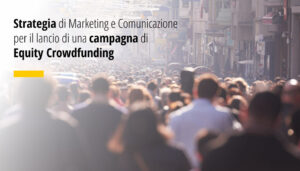 Strategie di Marketing e Comunicazione per il lancio di Campagne Equity Crowdfunding