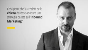 Cosa potrebbe succedere se la chiesa dovesse adottare una strategia basata sul Inbound Marketing