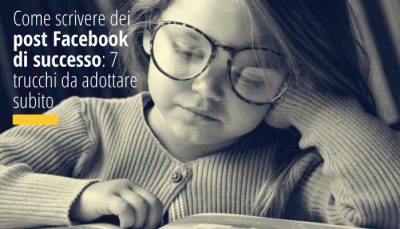Come scrivere dei post Facebook di successo: 7 trucchi da adottare subito