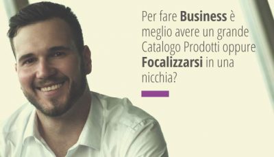 Per fare Business è meglio avere un grande Catalogo Prodotti oppure Focalizzarsi in una nicchia