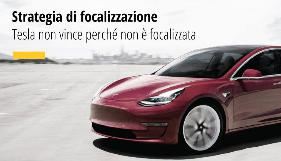Non fare come Tesla. Se vuoi vincere sul mercato ti devi focalizzare in una precisa nicchia